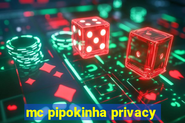 mc pipokinha privacy